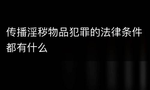 传播淫秽物品犯罪的法律条件都有什么