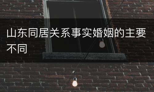 山东同居关系事实婚姻的主要不同