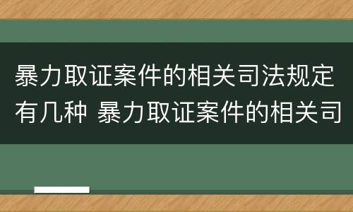 暴力取证案件的相关司法规定有几种 暴力取证案件的相关司法规定有几种情形