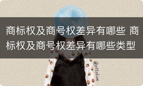 商标权及商号权差异有哪些 商标权及商号权差异有哪些类型