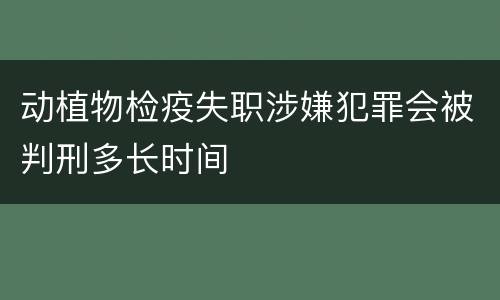 动植物检疫失职涉嫌犯罪会被判刑多长时间
