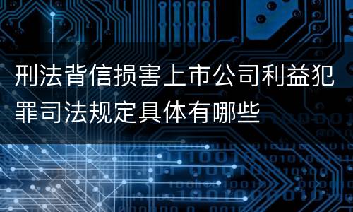 刑法背信损害上市公司利益犯罪司法规定具体有哪些