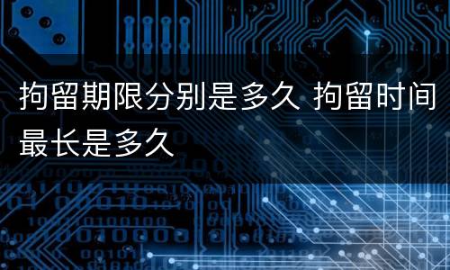 拘留期限分别是多久 拘留时间最长是多久