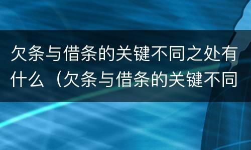 欠条与借条的关键不同之处有什么（欠条与借条的关键不同之处有什么作用）