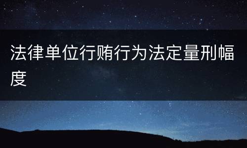 法律单位行贿行为法定量刑幅度