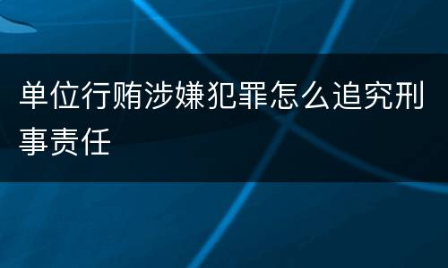 单位行贿涉嫌犯罪怎么追究刑事责任