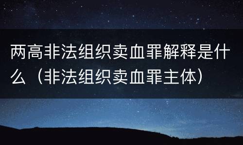 两高非法组织卖血罪解释是什么（非法组织卖血罪主体）