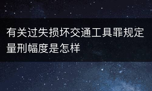 有关过失损坏交通工具罪规定量刑幅度是怎样