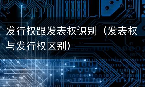 发行权跟发表权识别（发表权与发行权区别）