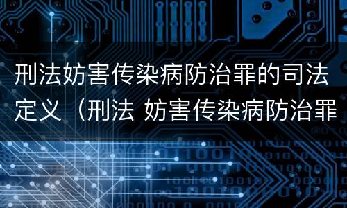 刑法妨害传染病防治罪的司法定义（刑法 妨害传染病防治罪）