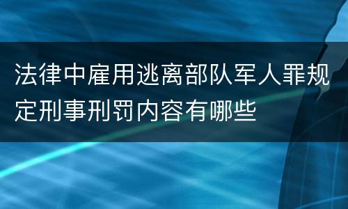 法律中雇用逃离部队军人罪规定刑事刑罚内容有哪些