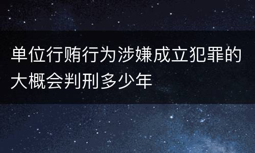 单位行贿行为涉嫌成立犯罪的大概会判刑多少年