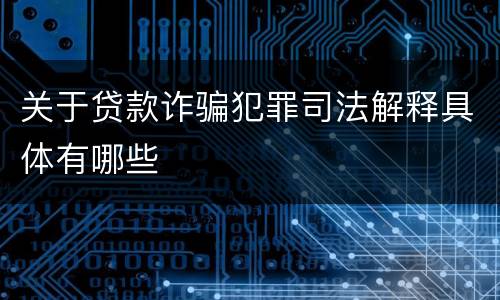 关于贷款诈骗犯罪司法解释具体有哪些