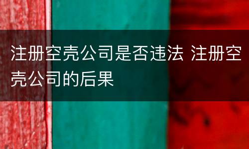 注册空壳公司是否违法 注册空壳公司的后果