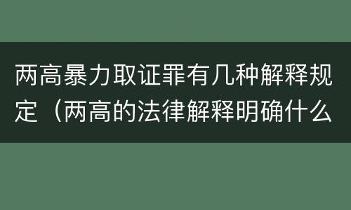 两高暴力取证罪有几种解释规定（两高的法律解释明确什么行为列入了罪名）