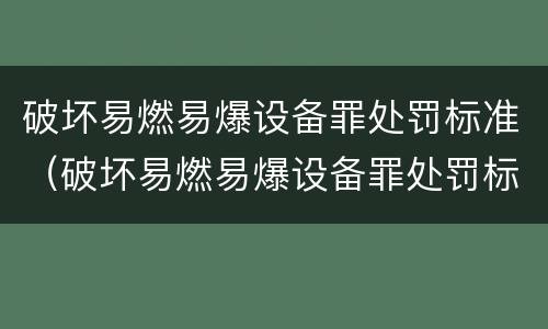 破坏易燃易爆设备罪处罚标准（破坏易燃易爆设备罪处罚标准是多少）
