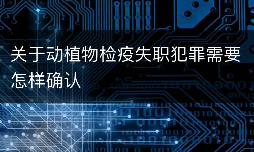 关于动植物检疫失职犯罪需要怎样确认