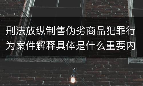 刑法放纵制售伪劣商品犯罪行为案件解释具体是什么重要内容