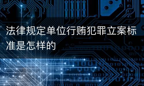 法律规定单位行贿犯罪立案标准是怎样的