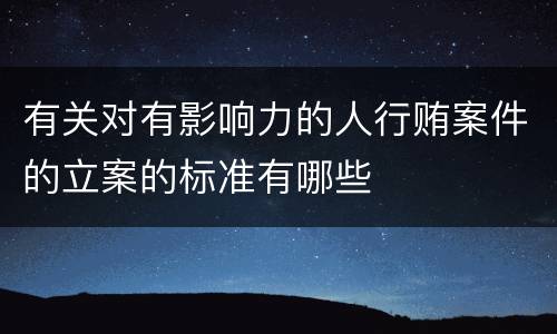 有关对有影响力的人行贿案件的立案的标准有哪些