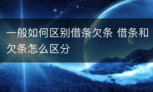 一般如何区别借条欠条 借条和欠条怎么区分