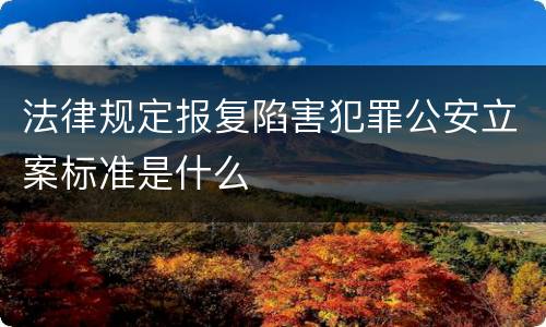 法律规定报复陷害犯罪公安立案标准是什么