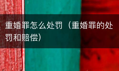 重婚罪怎么处罚（重婚罪的处罚和赔偿）