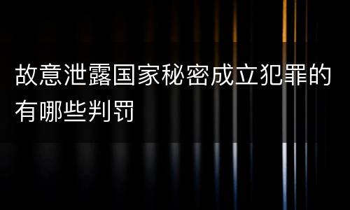故意泄露国家秘密成立犯罪的有哪些判罚