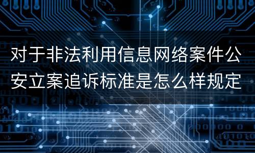 对于非法利用信息网络案件公安立案追诉标准是怎么样规定
