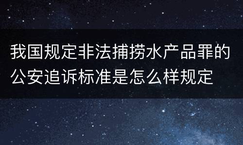 我国规定非法捕捞水产品罪的公安追诉标准是怎么样规定