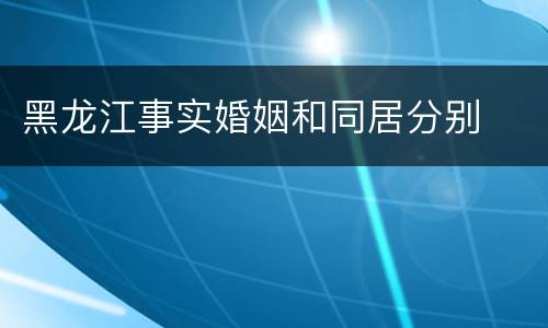 黑龙江事实婚姻和同居分别