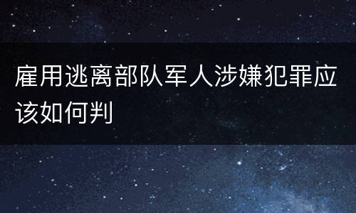 雇用逃离部队军人涉嫌犯罪应该如何判
