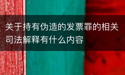 关于持有伪造的发票罪的相关司法解释有什么内容