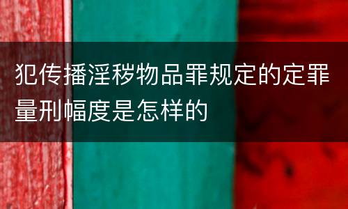 犯传播淫秽物品罪规定的定罪量刑幅度是怎样的