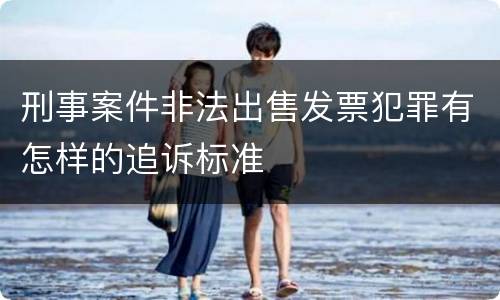 刑事案件非法出售发票犯罪有怎样的追诉标准