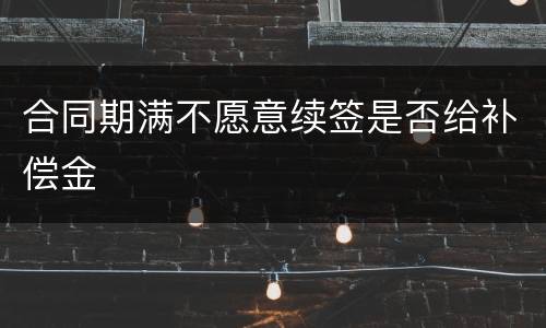 合同期满不愿意续签是否给补偿金