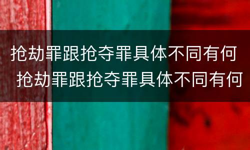抢劫罪跟抢夺罪具体不同有何 抢劫罪跟抢夺罪具体不同有何区别
