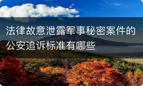 法律故意泄露军事秘密案件的公安追诉标准有哪些