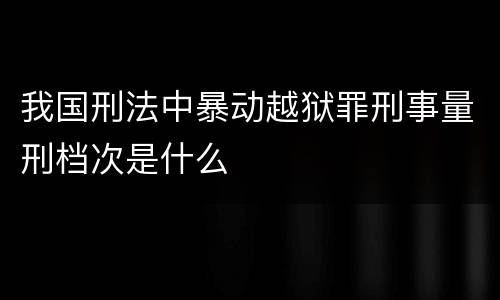 我国刑法中暴动越狱罪刑事量刑档次是什么