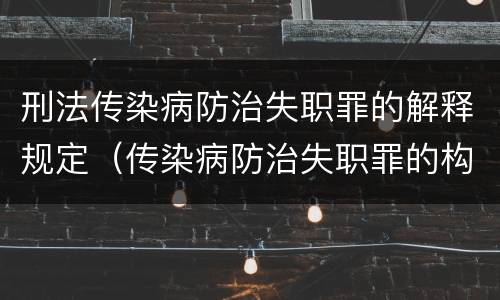 刑法传染病防治失职罪的解释规定（传染病防治失职罪的构成要件）