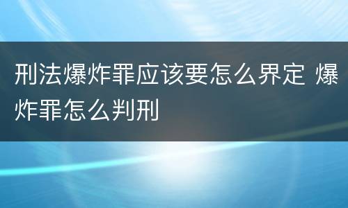 刑法爆炸罪应该要怎么界定 爆炸罪怎么判刑