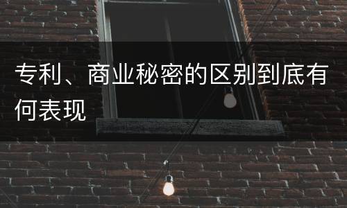 专利、商业秘密的区别到底有何表现