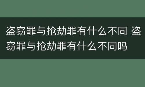 盗窃罪与抢劫罪有什么不同 盗窃罪与抢劫罪有什么不同吗