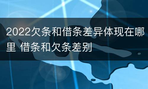 2022欠条和借条差异体现在哪里 借条和欠条差别