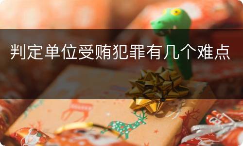 判定单位受贿犯罪有几个难点