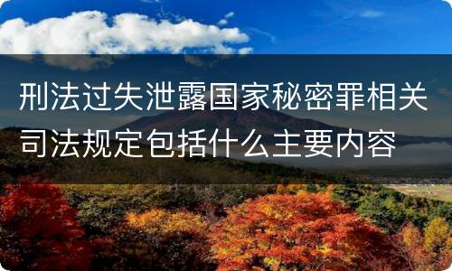 刑法过失泄露国家秘密罪相关司法规定包括什么主要内容