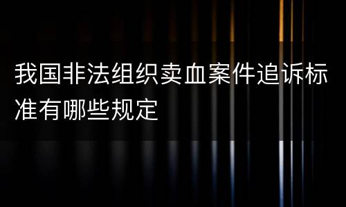 我国非法组织卖血案件追诉标准有哪些规定