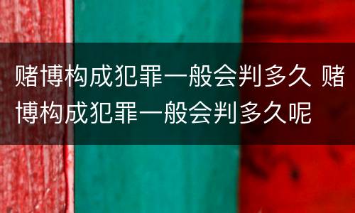 赌博构成犯罪一般会判多久 赌博构成犯罪一般会判多久呢