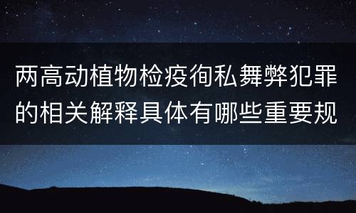 两高动植物检疫徇私舞弊犯罪的相关解释具体有哪些重要规定