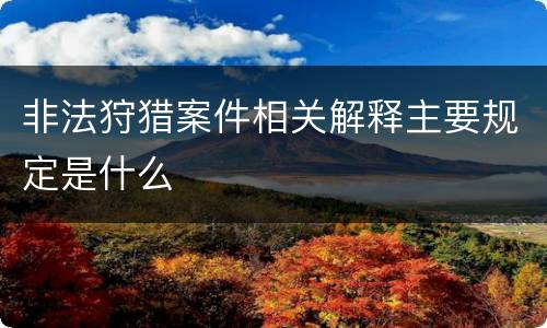 非法狩猎案件相关解释主要规定是什么